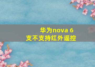 华为nova 6支不支持红外遥控